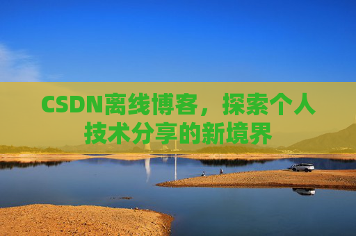 CSDN离线博客，探索个人技术分享的新境界