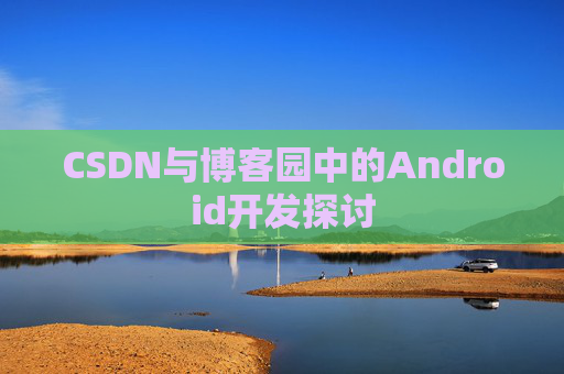 CSDN与博客园中的Android开发探讨