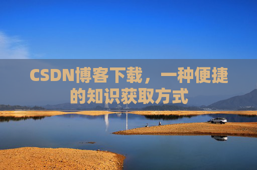 CSDN博客下载，一种便捷的知识获取方式