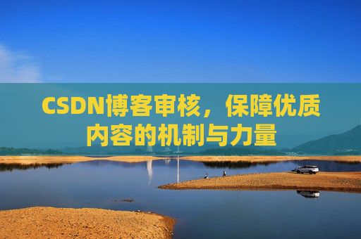 CSDN博客审核，保障优质内容的机制与力量
